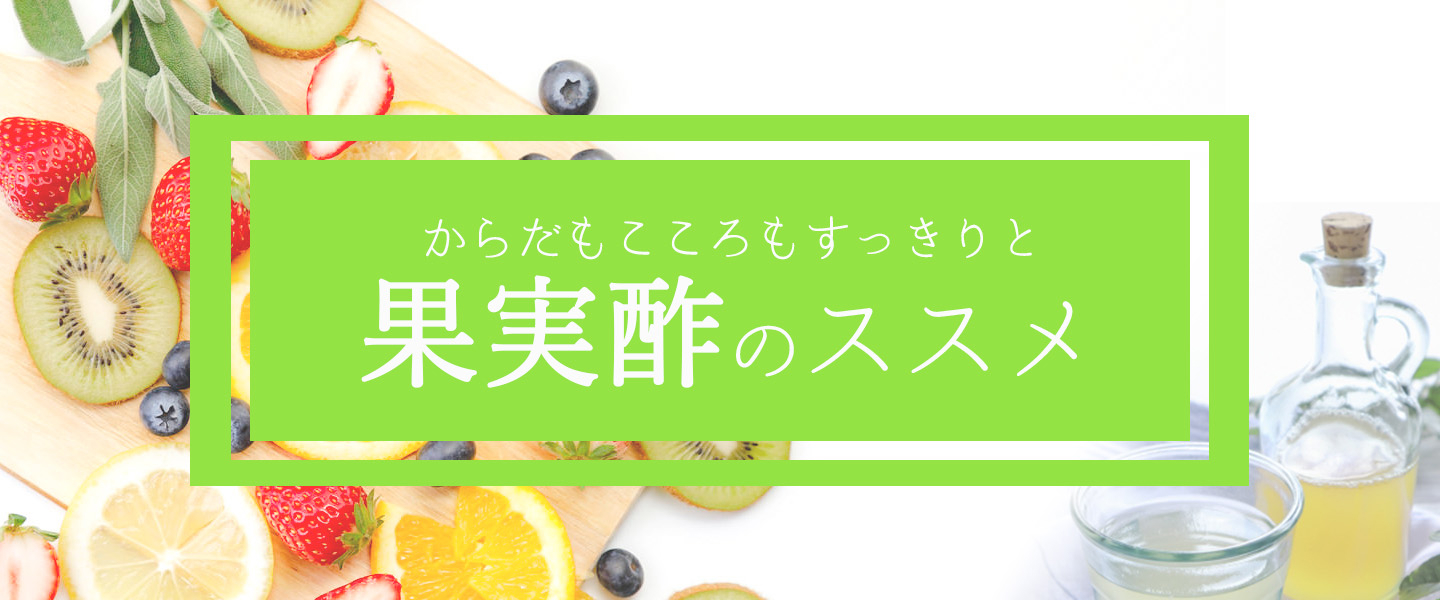 からだもこころもすっきりと 果実酢のススメ